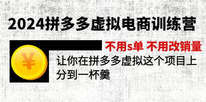 （11525期）2024拼多多虚拟电商训练营 不用s单 不用改销量  在拼多多虚拟上分到一杯羹-孔明聊项目