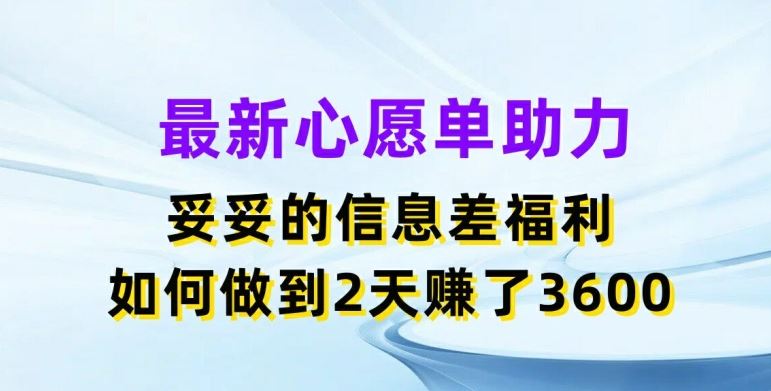 最新心愿单助力，妥妥的信息差福利，两天赚了3.6K【揭秘】-孔明聊项目