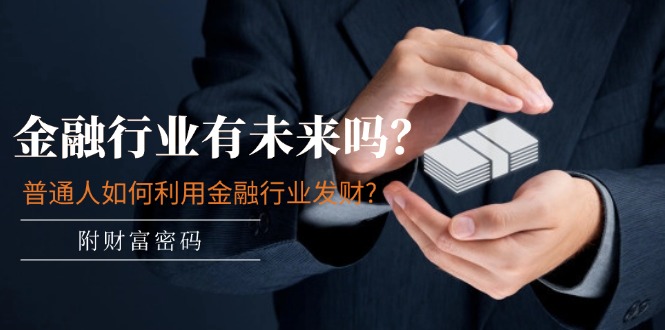 公众号付费文章：金融行业有未来吗？普通人如何利用金融行业发财?(附财富密码)-孔明聊项目