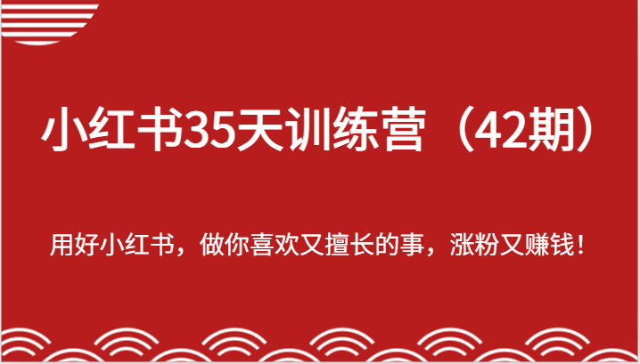 小红书35天训练营(42期)-用好小红书,做你喜欢又擅长的事,涨粉又赚钱!-孔明聊项目