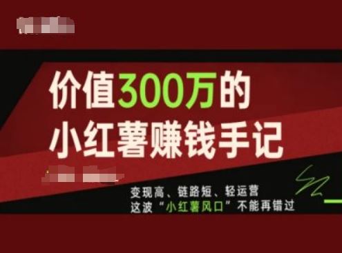 价值300万的小红书赚钱手记，变现高、链路短、轻运营，这波“小红薯风口”不能再错过-孔明聊项目