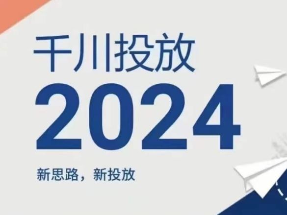 2024年千川投放，新思路新投放-孔明聊项目