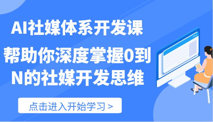 AI社媒体系开发课-帮助你深度掌握0到N的社媒开发思维（89节）-孔明聊项目
