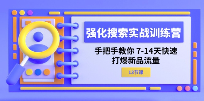 （11557期）强化 搜索实战训练营，手把手教你 7-14天快速-打爆新品流量（13节课）-孔明聊项目