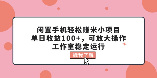（11562期）闲置手机轻松赚米小项目，单日收益100+，可放大操作，工作室稳定运行-孔明聊项目