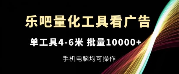 乐吧量化工具看广告，单工具4-6米，批量1w+，手机电脑均可操作【揭秘】-孔明聊项目