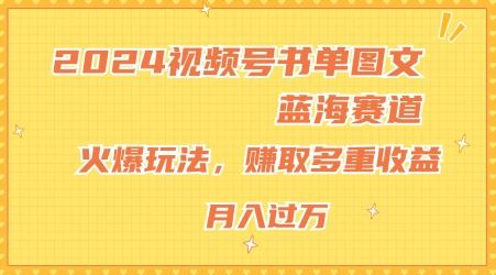 2024视频号书单图文蓝海赛道，火爆玩法，赚取多重收益，小白轻松上手，月入上万【揭秘】-孔明聊项目