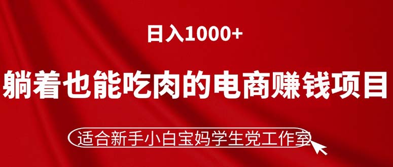 （11571期）躺着也能吃肉的电商赚钱项目，日入1000+，适合新手小白宝妈学生党工作室-孔明聊项目