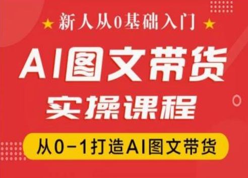 新人从0基础入门，抖音AI图文带货实操课程，从0-1打造AI图文带货-孔明聊项目