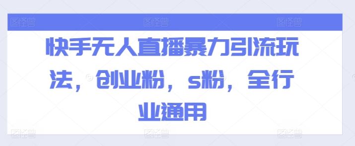 快手无人直播暴力引流玩法，创业粉，s粉，全行业通用-孔明聊项目