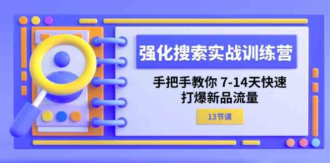 强化搜索实战训练营，手把手教你7-14天快速打爆新品流量（13节课）-孔明聊项目
