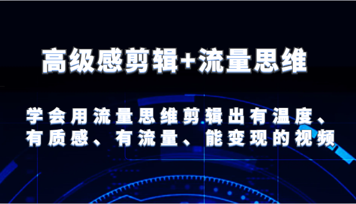 高级感剪辑+流量思维 学会用流量思维剪辑出有温度、有质感、有流量、能变现的视频-孔明聊项目