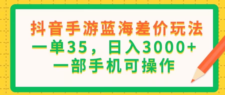 （11609期）抖音手游蓝海差价玩法，一单35，日入3000+，一部手机可操作-孔明聊项目