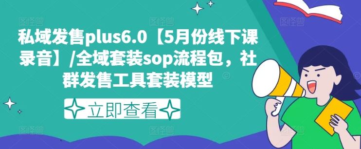 私域发售plus6.0【5月份线下课录音】/全域套装sop流程包，社群发售工具套装模型-孔明聊项目