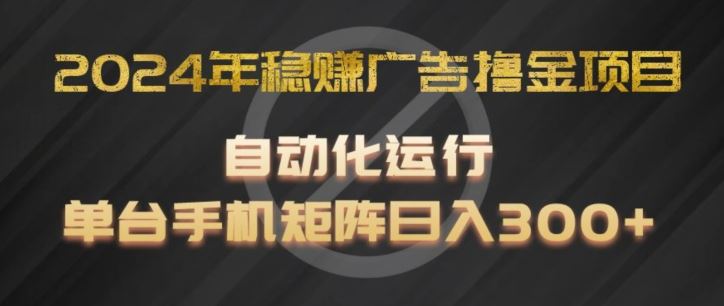 2024年稳赚广告撸金项目，全程自动化运行，单台手机就可以矩阵操作，日入300+【揭秘】-孔明聊项目