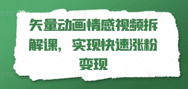矢量动画情感视频拆解课，实现快速涨粉变现-孔明聊项目