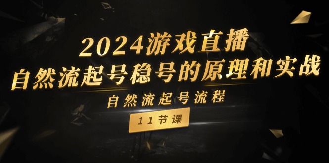 （11653期）2024游戏直播-自然流起号稳号的原理和实战，自然流起号流程（11节）-孔明聊项目