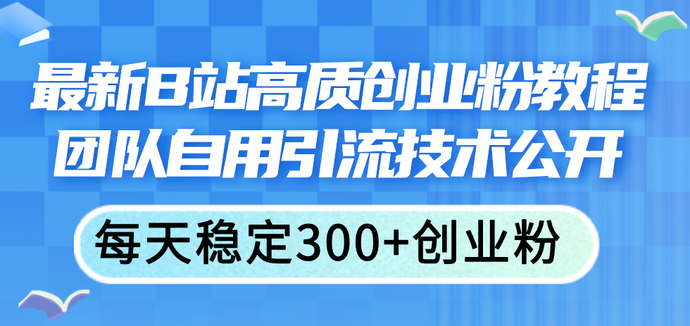 （11661期）最新B站高质创业粉教程，团队自用引流技术公开，每天稳定300+创业粉-孔明聊项目