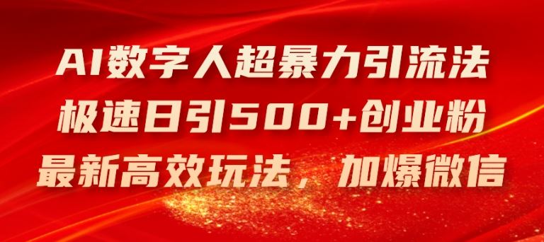 AI数字人超暴力引流法，极速日引500+创业粉，最新高效玩法，加爆微信【揭秘】-孔明聊项目