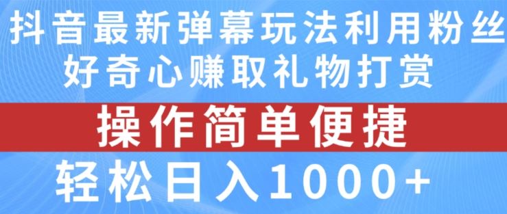 抖音弹幕最新玩法，利用粉丝好奇心赚取礼物打赏，轻松日入1000+-孔明聊项目