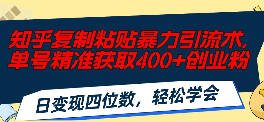 （11674期）知乎复制粘贴暴力引流术，单号精准获取400+创业粉，日变现四位数，轻松…-孔明聊项目