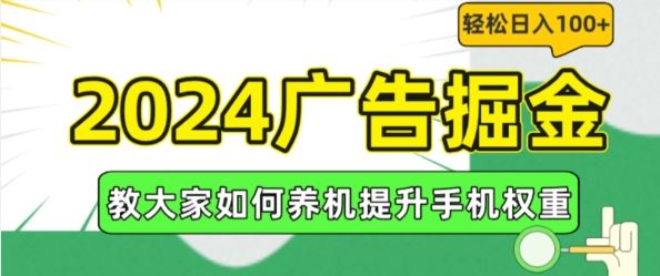 2024广告掘金，教大家如何养机提升手机权重，轻松日入100+【揭秘】-孔明聊项目