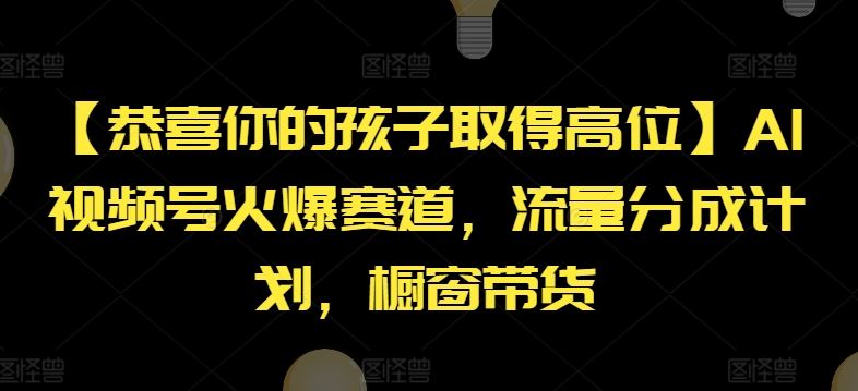 【恭喜你的孩子取得高位】AI视频号火爆赛道，流量分成计划，橱窗带货【揭秘】-孔明聊项目