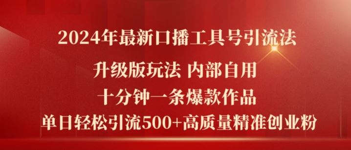 2024年最新升级版口播工具号引流法，十分钟一条爆款作品，日引流500+高质量精准创业粉-孔明聊项目