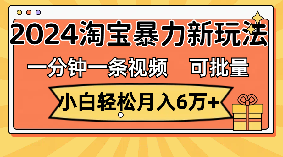 （11699期）一分钟一条视频，小白轻松月入6万+，2024淘宝暴力新玩法，可批量放大收益-孔明聊项目