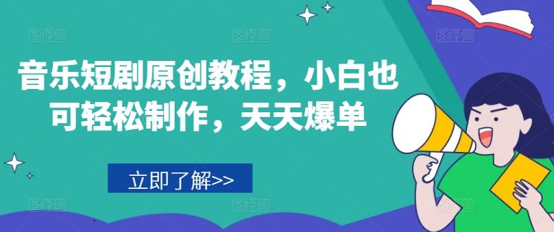 音乐短剧原创教程，小白也可轻松制作，天天爆单-孔明聊项目