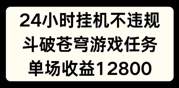 24小时无人挂JI不违规，斗破苍穹游戏任务，单场直播最高收益1280【揭秘】-孔明聊项目