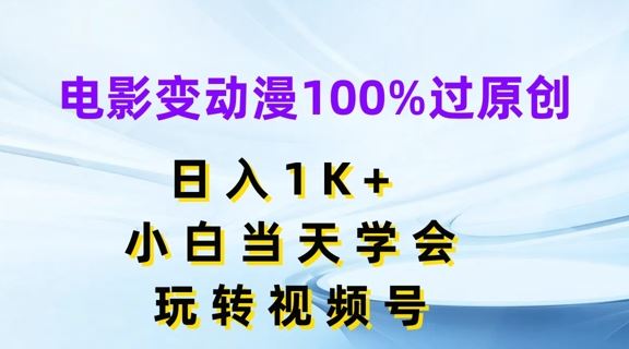 电影变动漫100%过原创，日入1K+，小白当天学会，玩转视频号【揭秘】-孔明聊项目