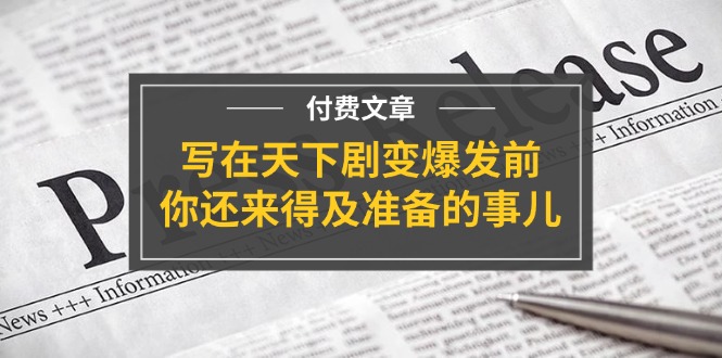 公众号付费文章《写在天下剧变爆发前，你还来得及准备的事儿》-孔明聊项目