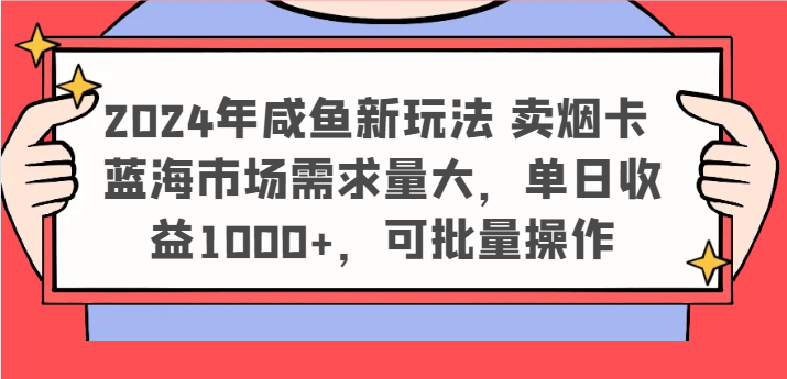 2024年咸鱼新玩法 卖烟卡 蓝海市场需求量大，单日收益1000+，可批量操作-孔明聊项目