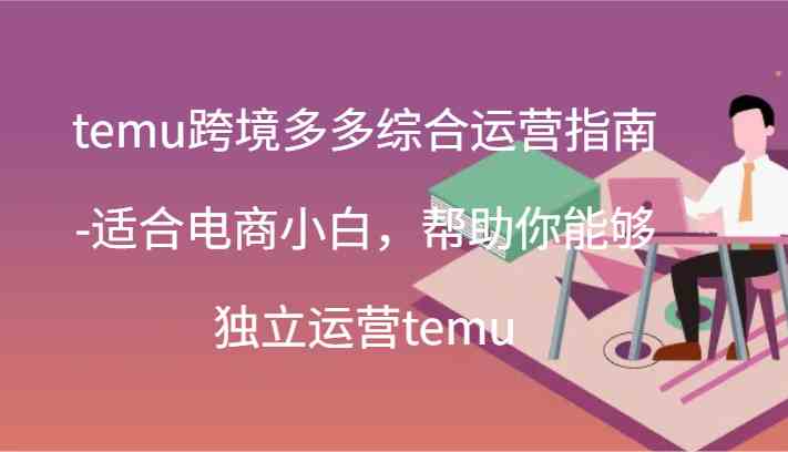temu跨境多多综合运营指南-适合电商小白，帮助你能够独立运营temu(44节)-孔明聊项目