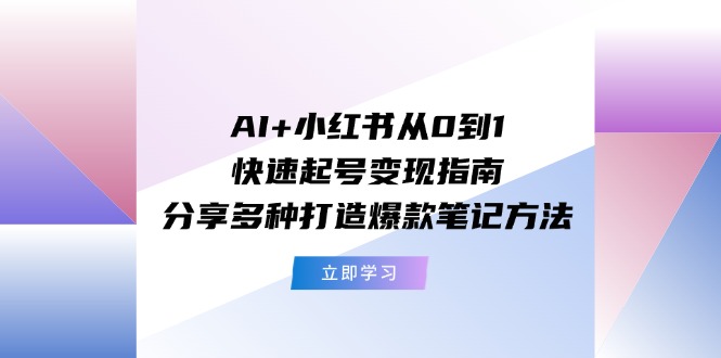 AI+小红书从0到1快速起号变现指南：分享多种打造爆款笔记方法-孔明聊项目
