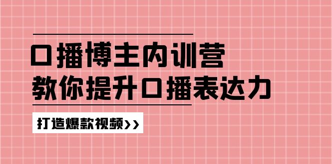 （11728期）口播博主内训营：百万粉丝博主教你提升口播表达力，打造爆款视频-孔明聊项目