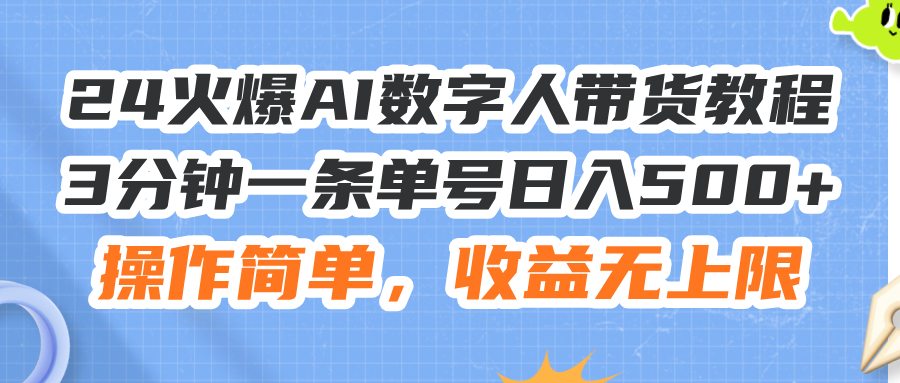 （11737期）24火爆AI数字人带货教程，3分钟一条单号日入500+，操作简单，收益无上限-孔明聊项目
