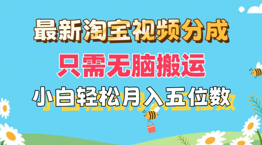（11744期）最新淘宝视频分成，只需无脑搬运，小白也能轻松月入五位数，可矩阵批量…-孔明聊项目