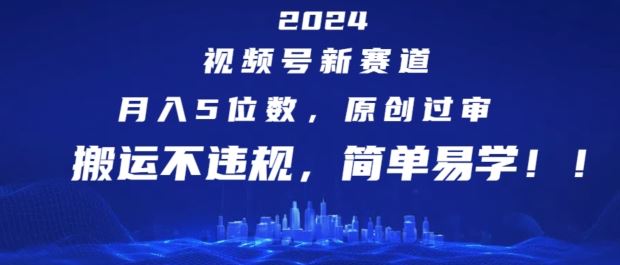 2024视频号新赛道，月入5位数+，原创过审，搬运不违规，简单易学【揭秘】-孔明聊项目