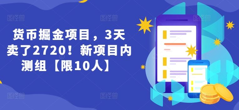 货币掘金项目，3天卖了2720！新项目内测组【限10人】-孔明聊项目