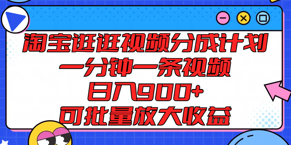 淘宝逛逛视频分成计划，一分钟一条视频， 日入900+，可批量放大收益-孔明聊项目