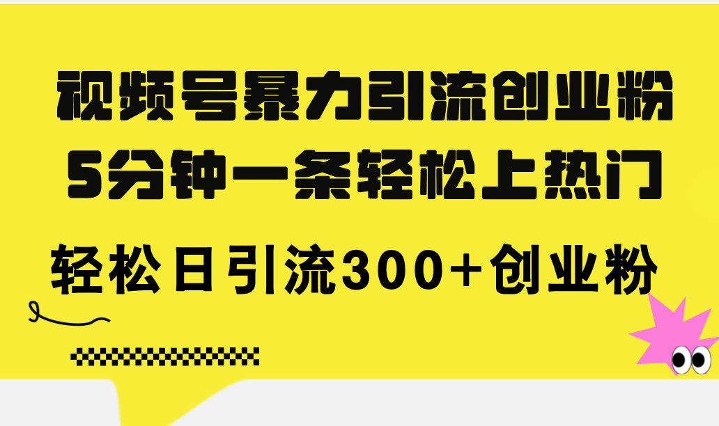 （11754期）视频号暴力引流创业粉，5分钟一条轻松上热门，轻松日引流300+创业粉-孔明聊项目