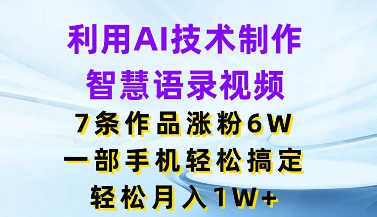 利用AI技术制作智慧语录视频，7条作品涨粉6W，一部手机轻松搞定，轻松月入1W+-孔明聊项目