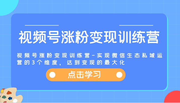 视频号涨粉变现训练营-实现微信生态私域运营的3个维度，达到变现的最大化-孔明聊项目