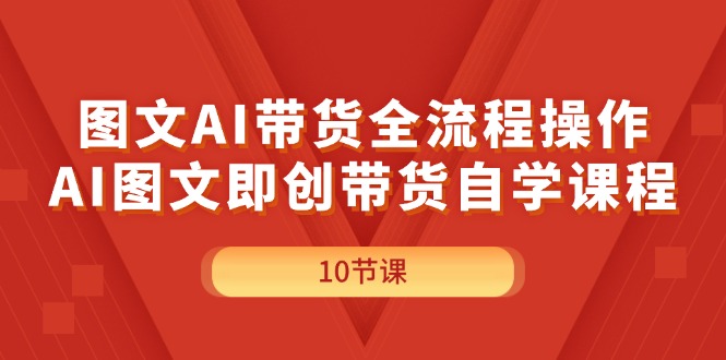 （11758期）图文AI带货全流程操作，AI图文即创带货自学课程-孔明聊项目