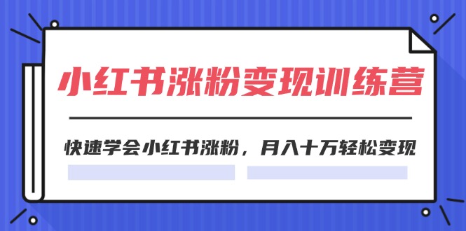 （11762期）2024小红书涨粉变现训练营，快速学会小红书涨粉，月入十万轻松变现(40节)-孔明聊项目