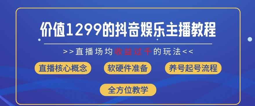 价值1299的抖音娱乐主播场均直播收入过千打法教学(8月最新)【揭秘】-孔明聊项目