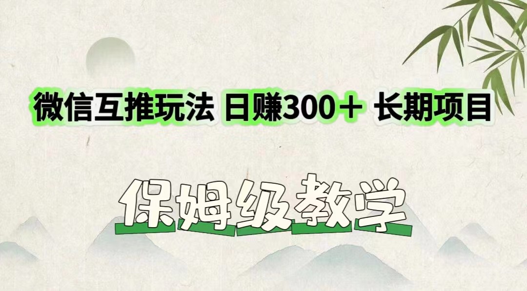 微信互推玩法 日赚300＋长期项目 保姆级教学-孔明聊项目