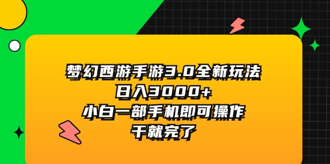 （11804期）梦幻西游手游3.0全新玩法，日入3000+，小白一部手机即可操作，干就完了-孔明聊项目